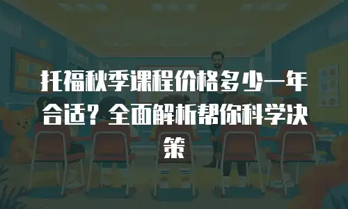 托福秋季课程价格多少一年合适？全面解析帮你科学决策