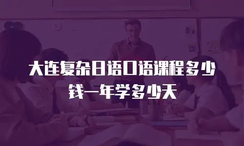 大连复杂日语口语课程多少钱一年学多少天