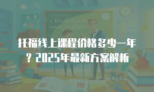 托福线上课程价格多少一年？2025年最新方案解析