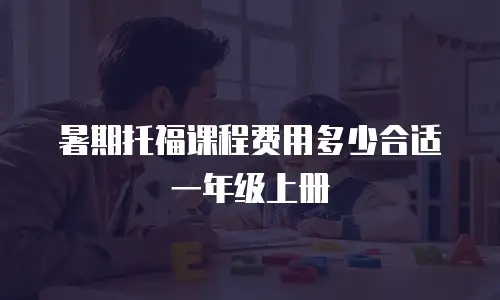 暑期托福课程费用多少合适一年级上册