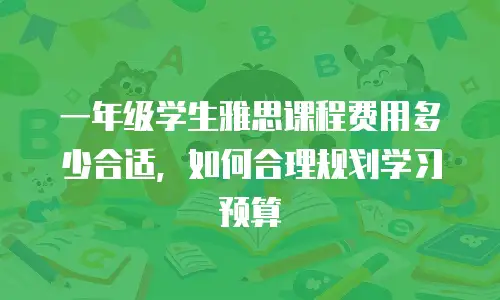 一年级学生雅思课程费用多少合适，如何合理规划学习预算
