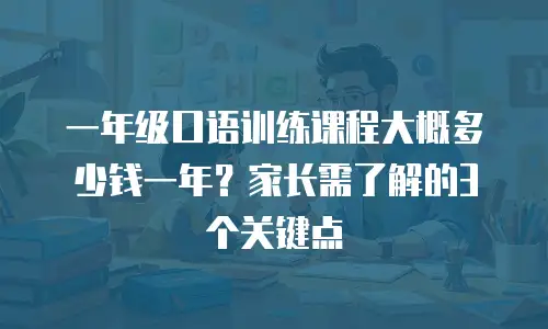 一年级口语训练课程大概多少钱一年？家长需了解的3个关键点