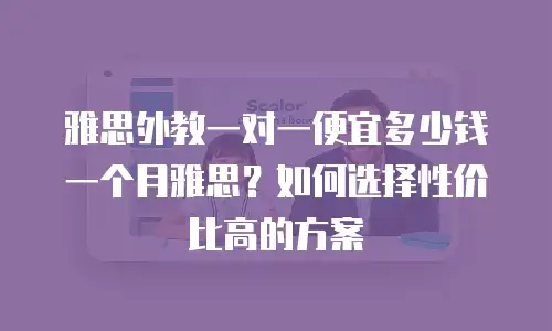 雅思外教一对一便宜多少钱一个月雅思？如何选择性价比高的方案