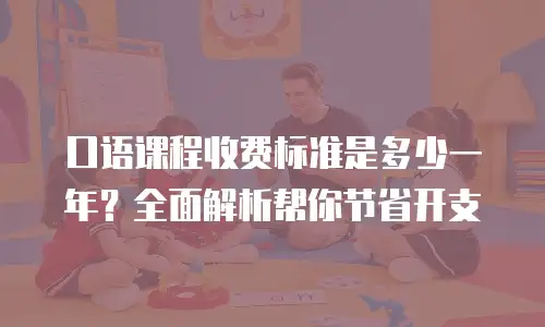 口语课程收费标准是多少一年？全面解析帮你节省开支