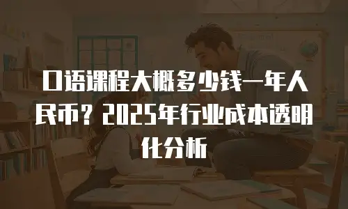 口语课程大概多少钱一年人民币？2025年行业成本透明化分析