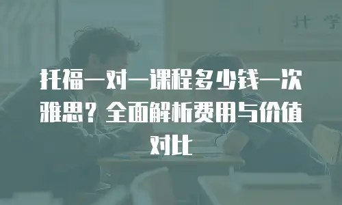托福一对一课程多少钱一次雅思？全面解析费用与价值对比
