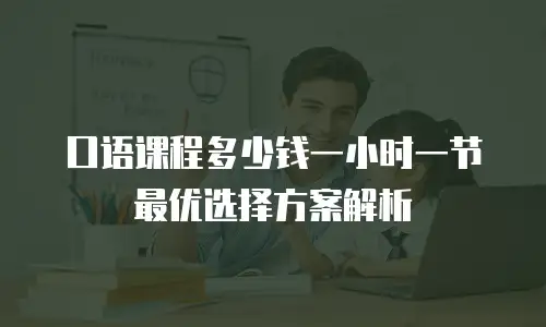 口语课程多少钱一小时一节 最优选择方案解析