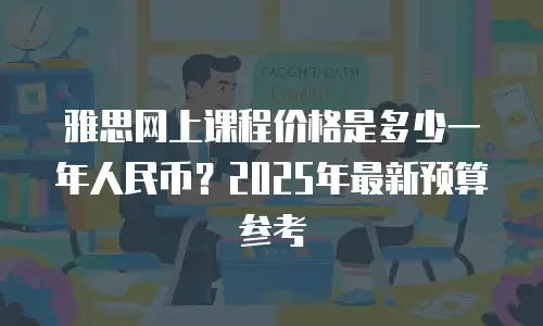 雅思网上课程价格是多少一年人民币？2025年最新预算参考