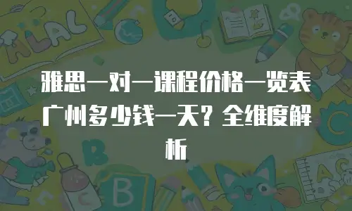 雅思一对一课程价格一览表广州多少钱一天？全维度解析