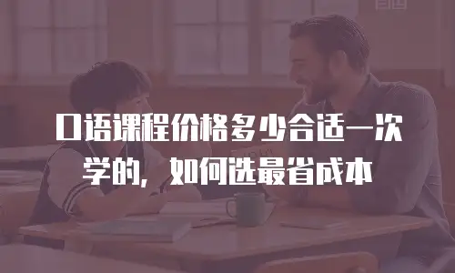 口语课程价格多少合适一次学的，如何选最省成本