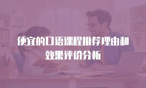 便宜的口语课程推荐理由和效果评价分析