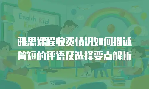 雅思课程收费情况如何描述简短的评语及选择要点解析