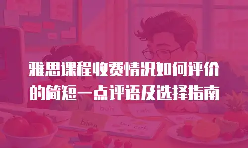雅思课程收费情况如何评价的简短一点评语及选择指南