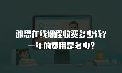 雅思在线课程收费多少钱？一年的费用是多少？