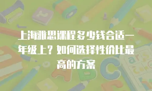上海雅思课程多少钱合适一年级上？如何选择性价比最高的方案