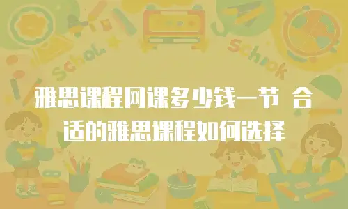 雅思课程网课多少钱一节 合适的雅思课程如何选择