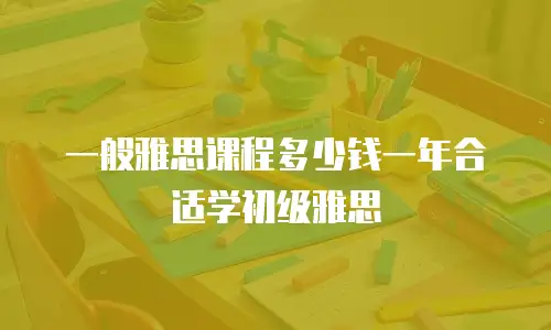 一般雅思课程多少钱一年合适学初级雅思