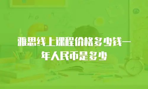 雅思线上课程价格多少钱一年人民币是多少