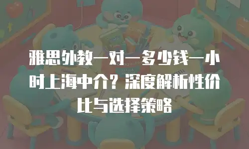 雅思外教一对一多少钱一小时上海中介？深度解析性价比与选择策略