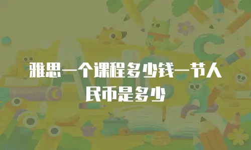 雅思一个课程多少钱一节人民币是多少