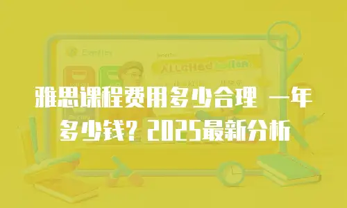 雅思课程费用多少合理 一年多少钱？2025最新分析
