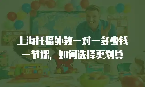 上海托福外教一对一多少钱一节课，如何选择更划算
