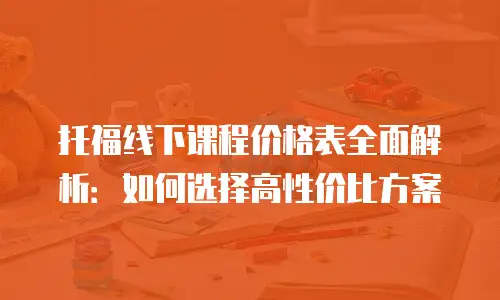 托福线下课程价格表全面解析：如何选择高性价比方案