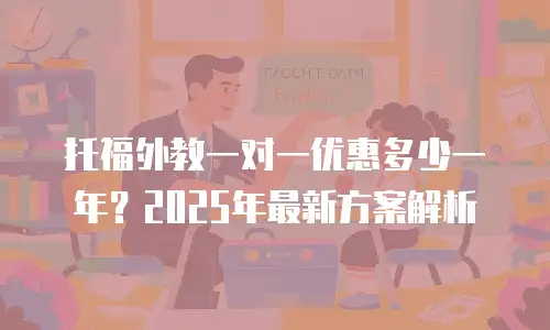 托福外教一对一优惠多少一年？2025年最新方案解析