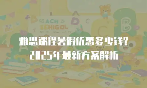 雅思课程暑假优惠多少钱？2025年最新方案解析
