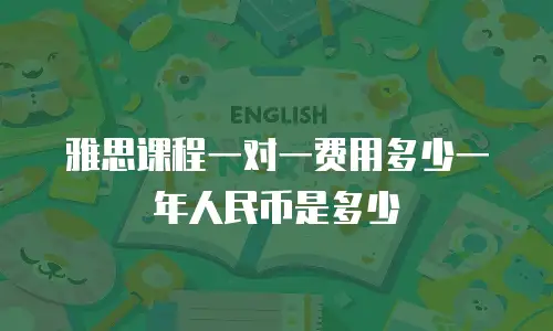 雅思课程一对一费用多少一年人民币是多少