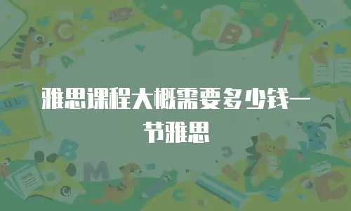 雅思课程大概需要多少钱一节雅思