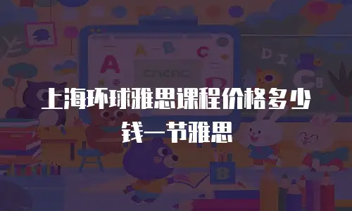 上海环球雅思课程价格多少钱一节雅思