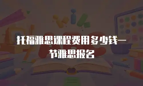 托福雅思课程费用多少钱一节雅思报名
