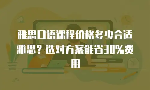 雅思口语课程价格多少合适雅思？选对方案能省30%费用