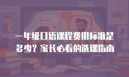 一年级口语课程费用标准是多少？家长必看的选课指南