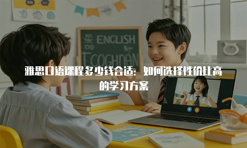 雅思口语课程多少钱合适：如何选择性价比高的学习方案