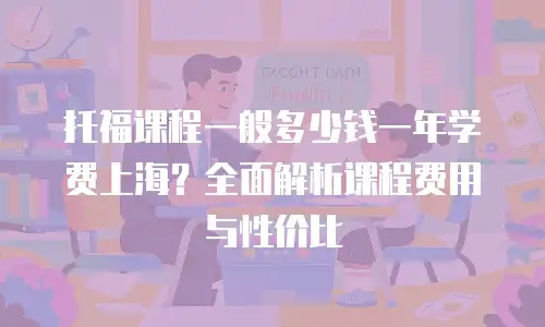托福课程一般多少钱一年学费上海？全面解析课程费用与性价比