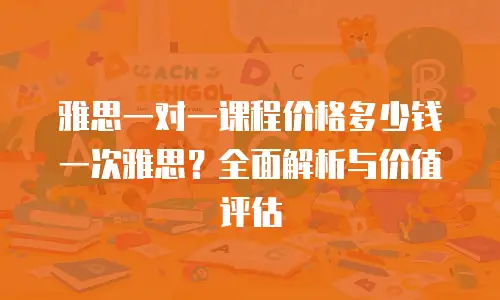 雅思一对一课程价格多少钱一次雅思？全面解析与价值评估