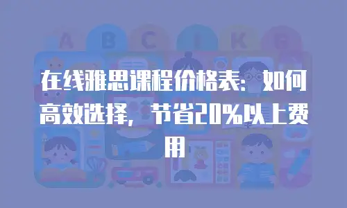 在线雅思课程价格表：如何高效选择，节省20%以上费用
