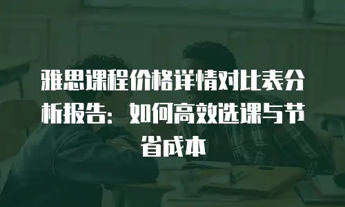 雅思课程价格详情对比表分析报告：如何高效选课与节省成本