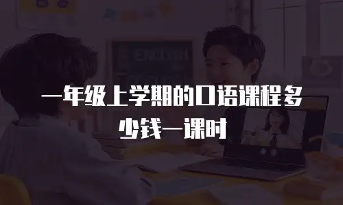 一年级上学期的口语课程多少钱一课时