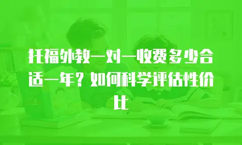 托福外教一对一收费多少合适一年？如何科学评估性价比