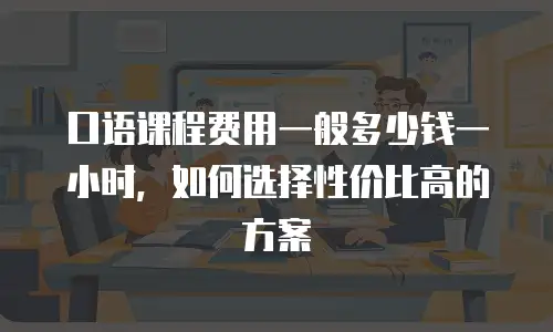 口语课程费用一般多少钱一小时，如何选择性价比高的方案