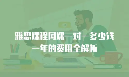 雅思课程网课一对一多少钱一年的费用全解析