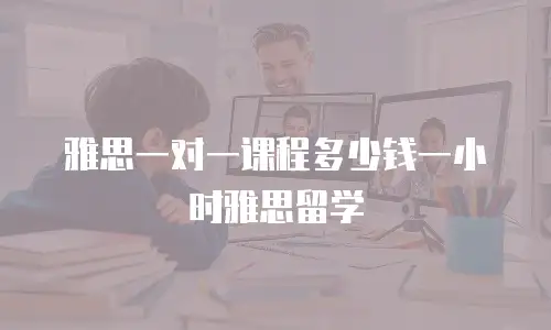雅思一对一课程多少钱一小时雅思留学