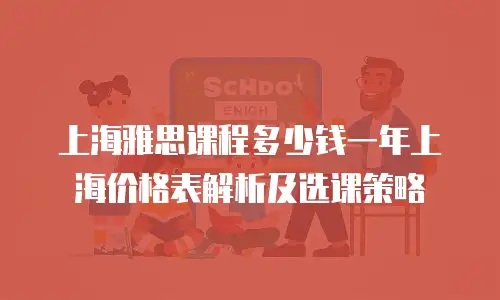 上海雅思课程多少钱一年上海价格表解析及选课策略