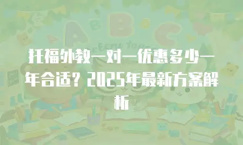 托福外教一对一优惠多少一年合适？2025年最新方案解析