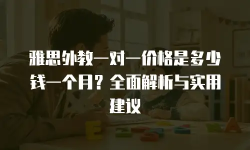 雅思外教一对一价格是多少钱一个月？全面解析与实用建议