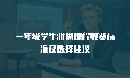 一年级学生雅思课程收费标准及选择建议
