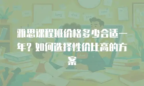 雅思课程班价格多少合适一年？如何选择性价比高的方案
